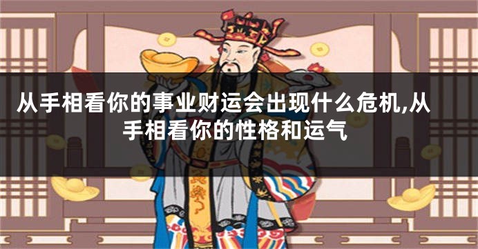 从手相看你的事业财运会出现什么危机,从手相看你的性格和运气
