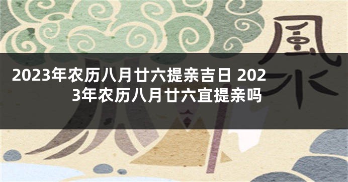 2023年农历八月廿六提亲吉日 2023年农历八月廿六宜提亲吗