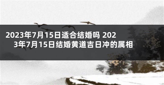 2023年7月15日适合结婚吗 2023年7月15日结婚黄道吉日冲的属相