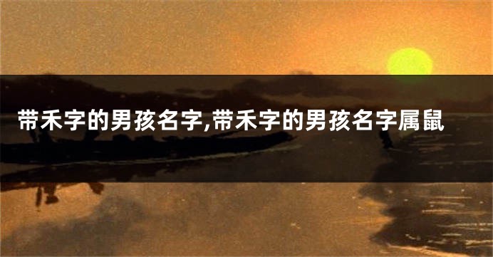带禾字的男孩名字,带禾字的男孩名字属鼠