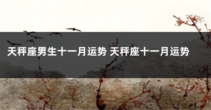 天秤座男生十一月运势 天秤座十一月运势