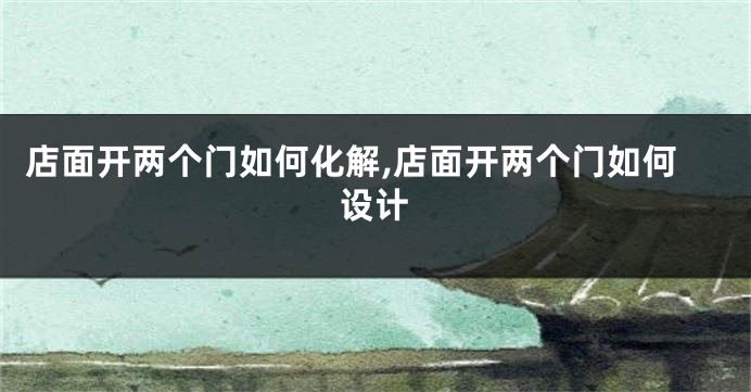 店面开两个门如何化解,店面开两个门如何设计