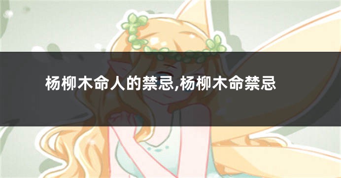 杨柳木命人的禁忌,杨柳木命禁忌