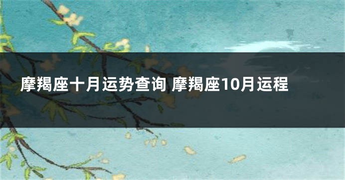 摩羯座十月运势查询 摩羯座10月运程