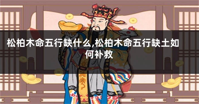 松柏木命五行缺什么,松柏木命五行缺土如何补救