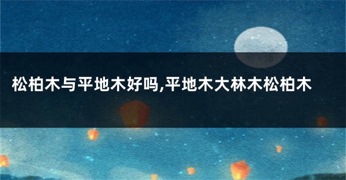 松柏木与平地木好吗,平地木大林木松柏木