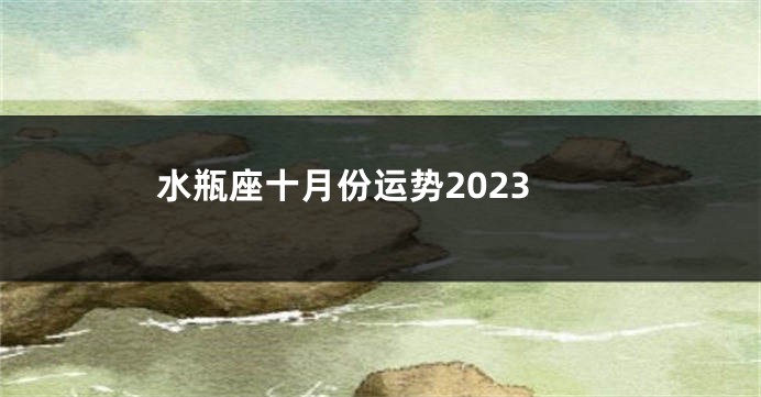 水瓶座十月份运势2023