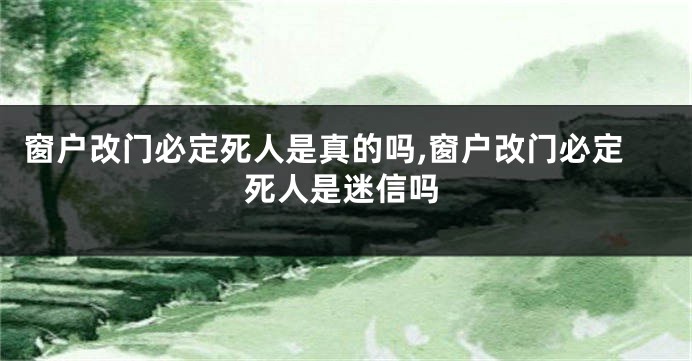 窗户改门必定死人是真的吗,窗户改门必定死人是迷信吗