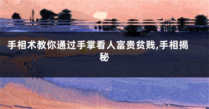 手相术教你通过手掌看人富贵贫贱,手相揭秘