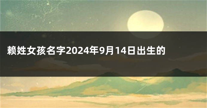 赖姓女孩名字2024年9月14日出生的