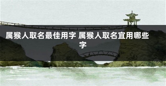 属猴人取名最佳用字 属猴人取名宜用哪些字