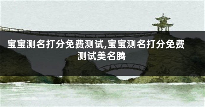 宝宝测名打分免费测试,宝宝测名打分免费测试美名腾