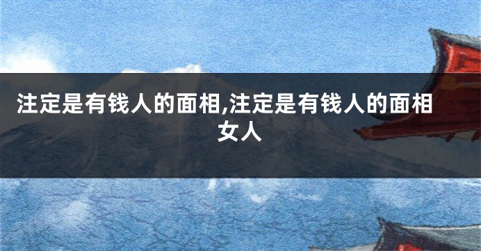 注定是有钱人的面相,注定是有钱人的面相女人