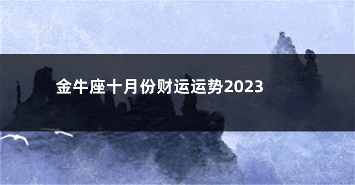 金牛座十月份财运运势2023
