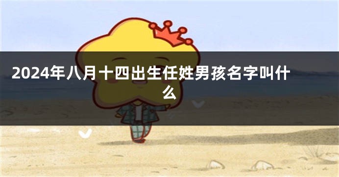 2024年八月十四出生任姓男孩名字叫什么