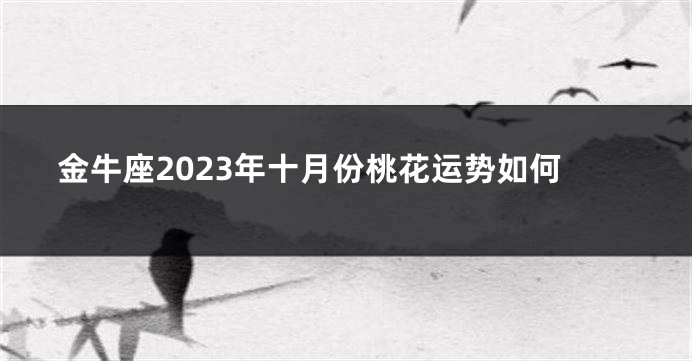 金牛座2023年十月份桃花运势如何