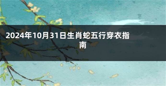 2024年10月31日生肖蛇五行穿衣指南