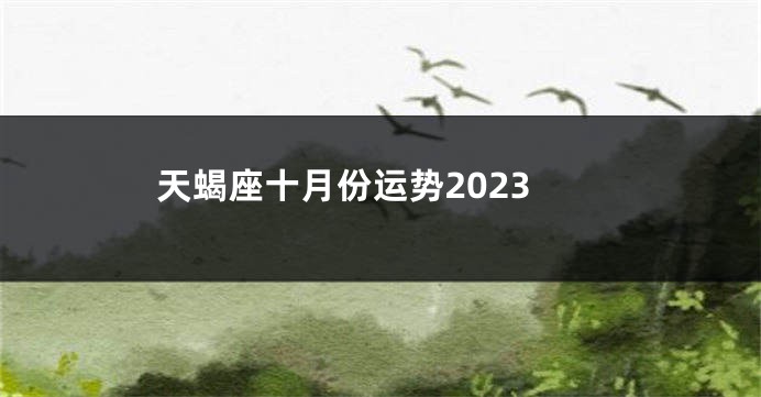 天蝎座十月份运势2023