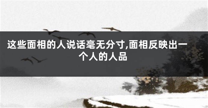 这些面相的人说话毫无分寸,面相反映出一个人的人品
