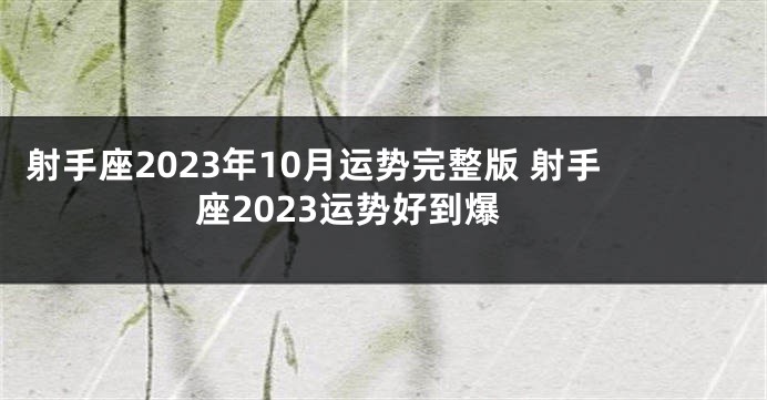 射手座2023年10月运势完整版 射手座2023运势好到爆