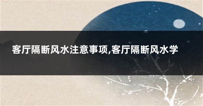 客厅隔断风水注意事项,客厅隔断风水学