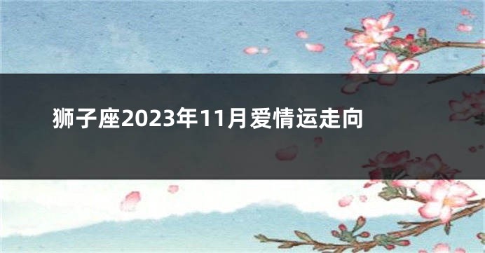 狮子座2023年11月爱情运走向