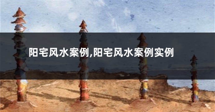 阳宅风水案例,阳宅风水案例实例