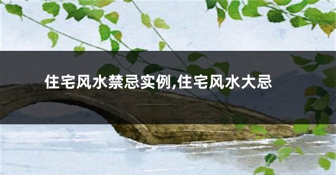 住宅风水禁忌实例,住宅风水大忌