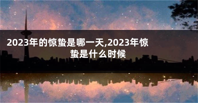 2023年的惊蛰是哪一天,2023年惊蛰是什么时候