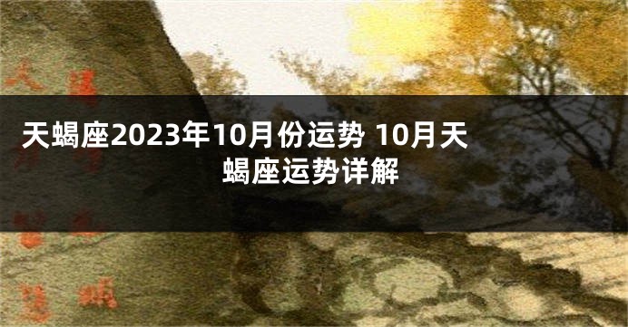 天蝎座2023年10月份运势 10月天蝎座运势详解