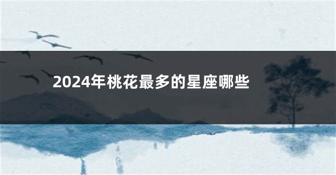 2024年桃花最多的星座哪些