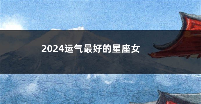 2024运气最好的星座女