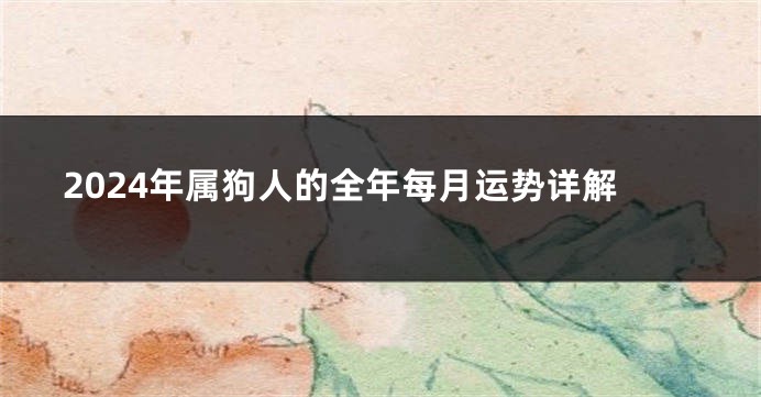 2024年属狗人的全年每月运势详解