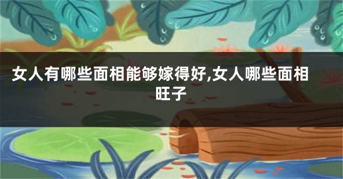 女人有哪些面相能够嫁得好,女人哪些面相旺子