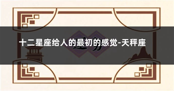 十二星座给人的最初的感觉-天秤座