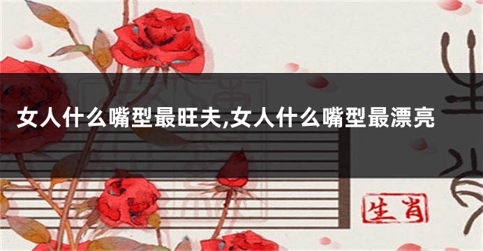 女人什么嘴型最旺夫,女人什么嘴型最漂亮
