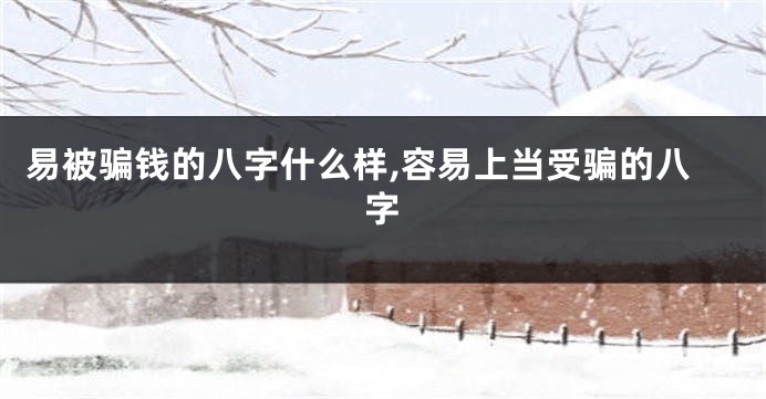 易被骗钱的八字什么样,容易上当受骗的八字