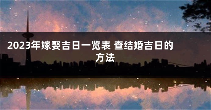2023年嫁娶吉日一览表 查结婚吉日的方法