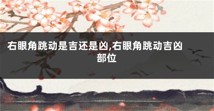 右眼角跳动是吉还是凶,右眼角跳动吉凶 部位