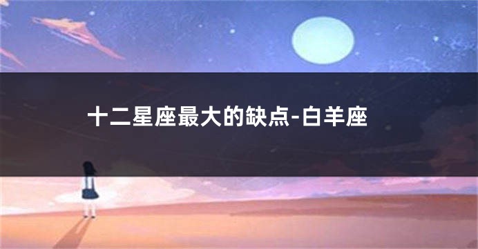 十二星座最大的缺点-白羊座