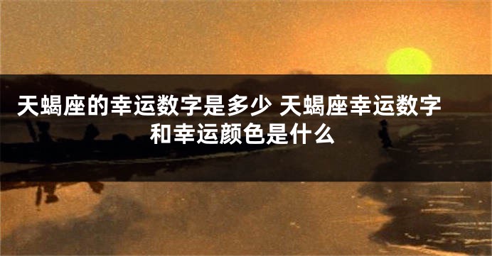天蝎座的幸运数字是多少 天蝎座幸运数字和幸运颜色是什么