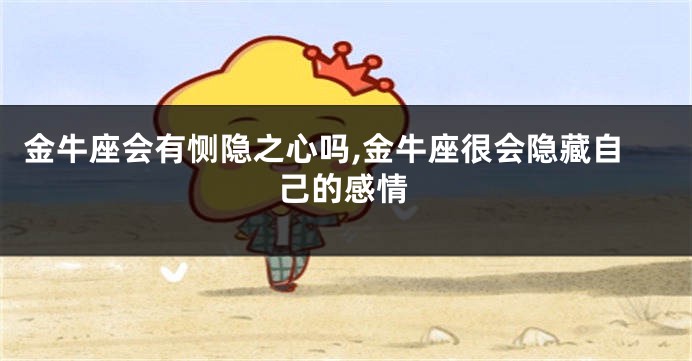 金牛座会有恻隐之心吗,金牛座很会隐藏自己的感情