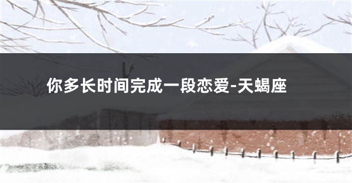 你多长时间完成一段恋爱-天蝎座