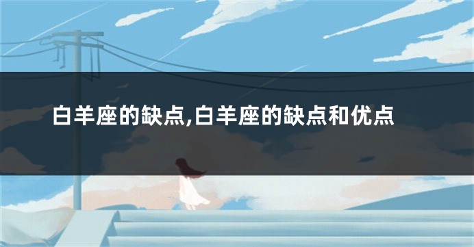 白羊座的缺点,白羊座的缺点和优点