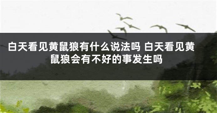 白天看见黄鼠狼有什么说法吗 白天看见黄鼠狼会有不好的事发生吗