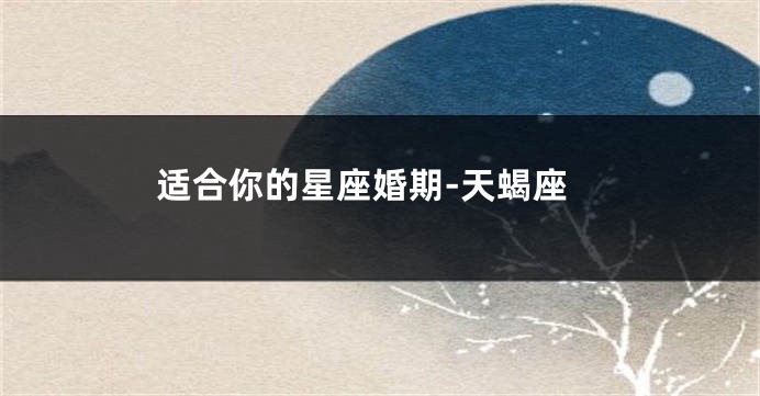 适合你的星座婚期-天蝎座