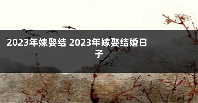 2023年嫁娶结 2023年嫁娶结婚日子