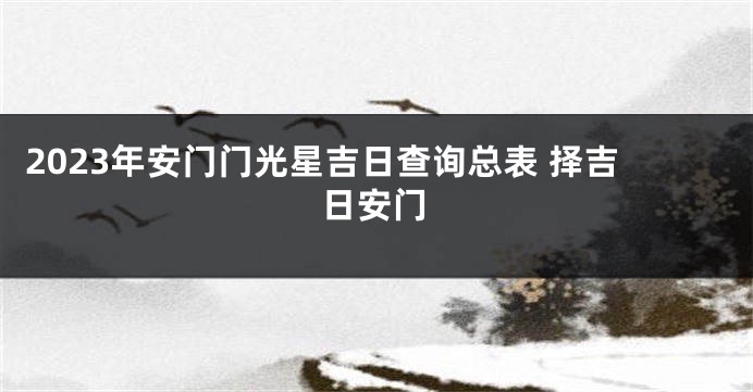 2023年安门门光星吉日查询总表 择吉日安门