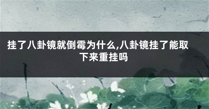 挂了八卦镜就倒霉为什么,八卦镜挂了能取下来重挂吗
