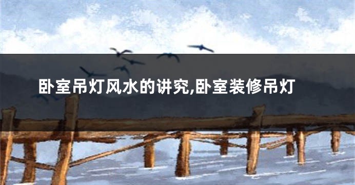 卧室吊灯风水的讲究,卧室装修吊灯